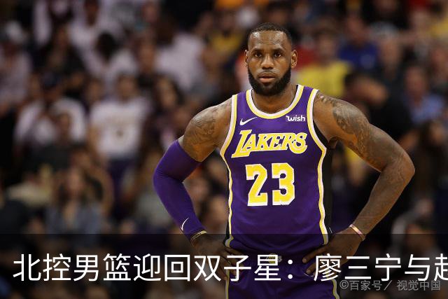 北控男篮迎回双子星：廖三宁与赵嘉义重聚